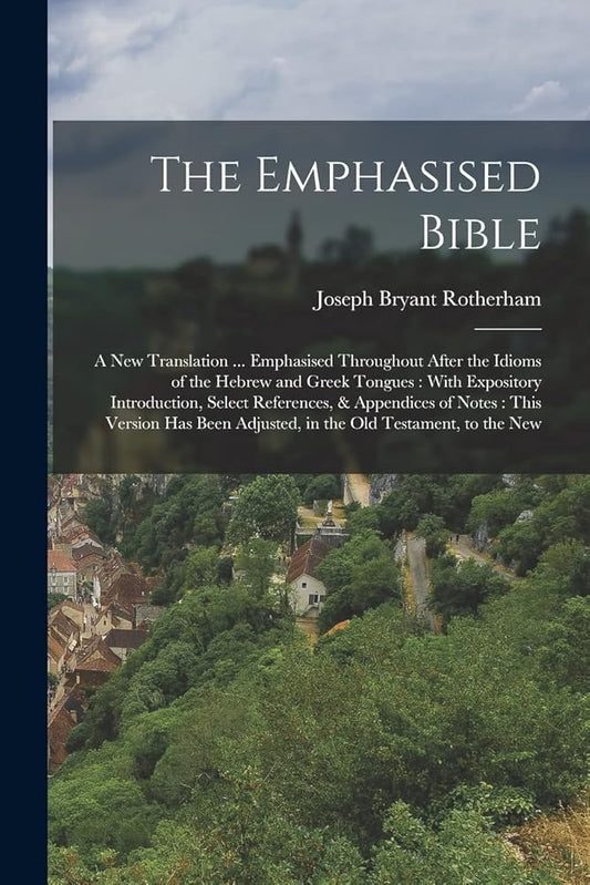The Emphasised Bible: A New Translation ... Emphasised Throughout After the Idioms of the Hebrew and Greek Tongues: With Expository Introduction, ... Adjusted, in the Old Testament, to the New cover image