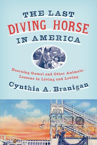 The Last Diving Horse in America: Rescuing Gamal and Other Animals- Lessons in Living and Loving
