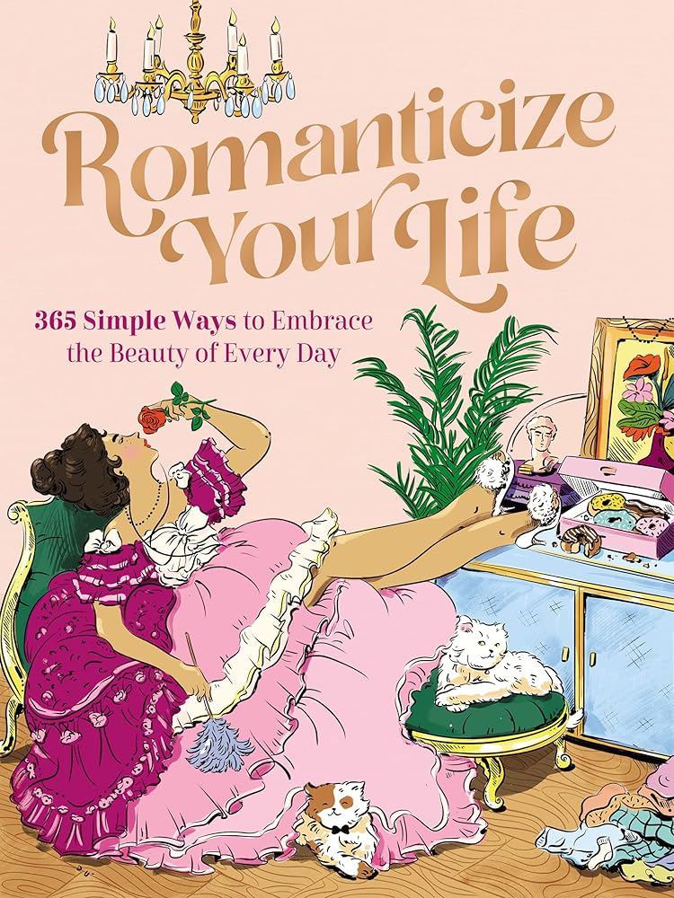 Romanticize Your Life: 365 Simple Ways to Embrace the Beauty of Every Day (A Self-Care Guide to Greater Contentment, Inspiration, Purpose, Affirmation, and Personal Growth) cover image