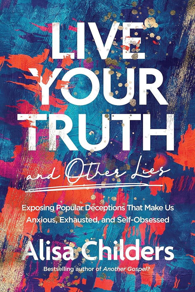 Live Your Truth and Other Lies: Exposing Popular Deceptions That Make Us Anxious, Exhausted, and Self-Obsessed cover image