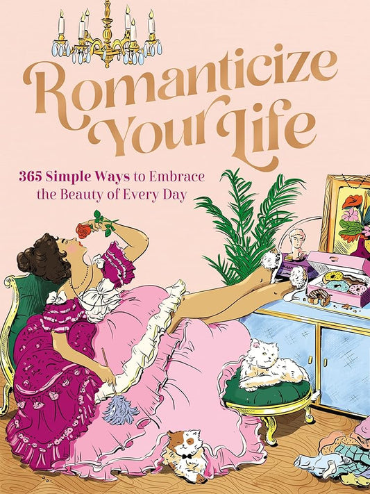 Romanticize Your Life: 365 Simple Ways to Embrace the Beauty of Every Day (A Self-Care Guide to Greater Contentment, Inspiration, Purpose, Affirmation, and Personal Growth) cover image